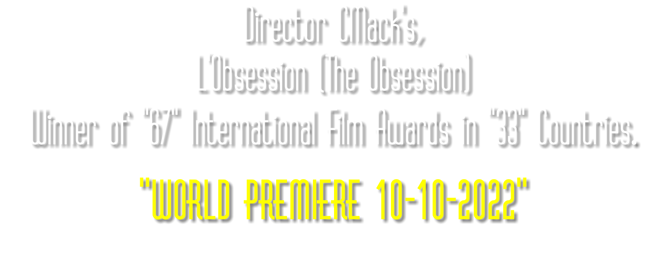 Director CMack's, L'Obsession (The Obsession) Winner of "67" International Film Awards in "33" Countries. "WORLD PREMIERE 10-10-2022"